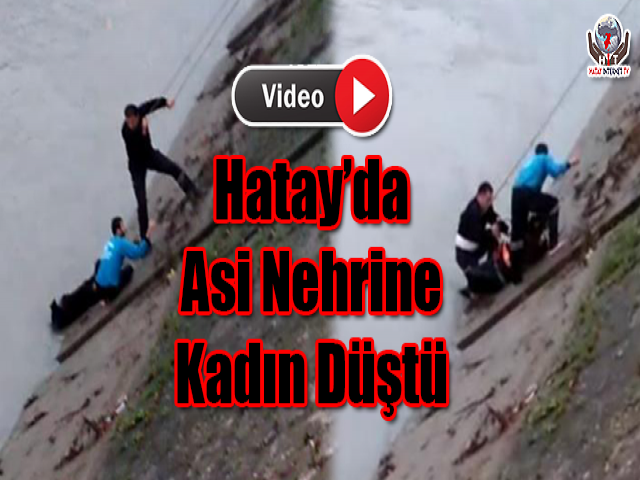 Hatay’da Asi Nehrine Kadın Düştü