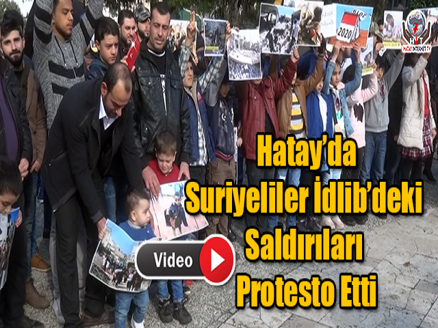 Hatay’da Suriyeliler İdlib’deki Saldırıları Protesto Etti