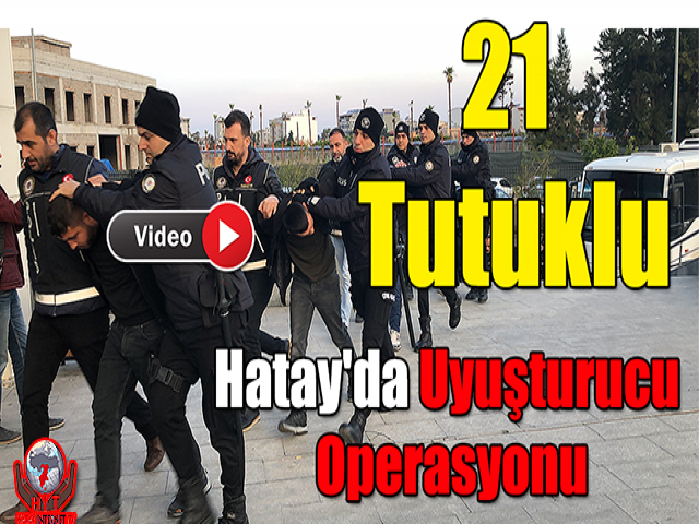 Hatay'da Uyuşturucu Operasyonunda 21 Kişi Tutuklandı