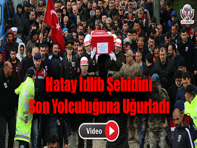 Hatay İdlib Şehidini Son Yolculuğuna Uğurladı