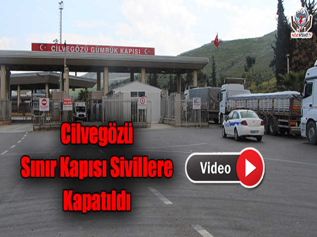 Cilvegözü Sınır Kapısı Sivillere Kapatıldı