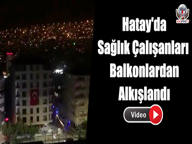 Hatay'da Sağlık Çalışanları Balkonlardan Alkışlandı