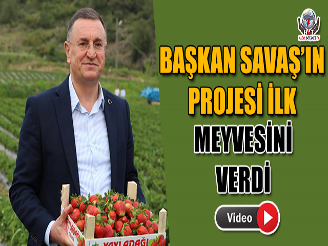 BAŞKAN SAVAŞ’IN PROJESİ İLK MEYVESİNİ VERDİ