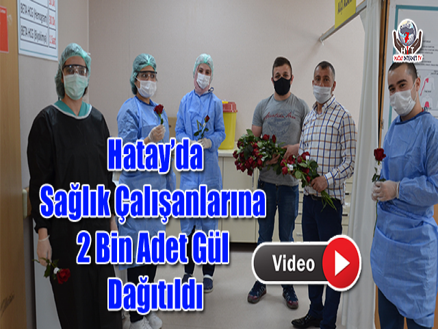 Hatay’da Sağlık Çalışanlarına 2 Bin Adet Gül Dağıtıldı