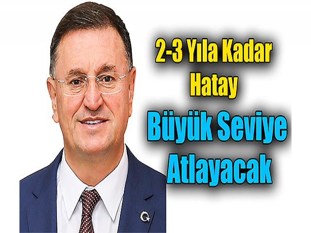 2-3 Yıla Kadar Hatay Büyük Seviye Atlayacak