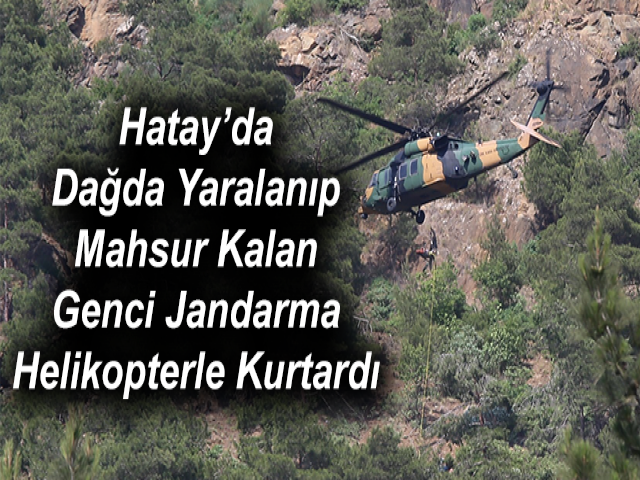 Hatay’da Dağda Yaralanıp Mahsur Kalan Genci Jandarma Helikopterle Kurtardı