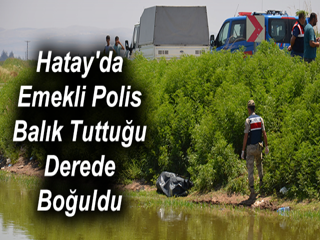 Hatay'da Emekli Polis, Balık Tuttuğu Derede Boğuldu