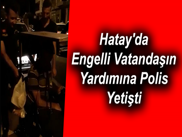 Hatay'da Engelli Vatandaşın Yardımına Polis Yetişti