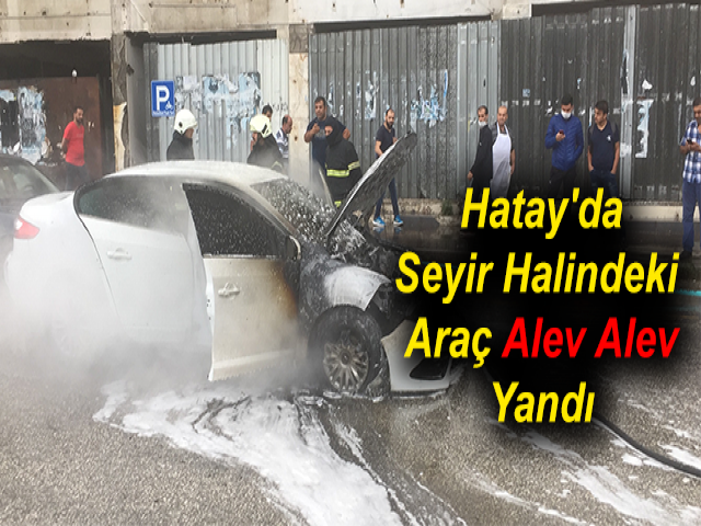 Hatay'da Seyir Halindeki Araç Alev Alev Yandı