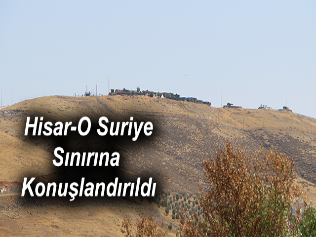 Hisar-O Suriye Sınırına Konuşlandırıldı