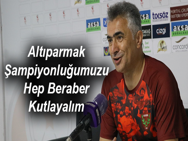 Altıparmak: Şampiyonluğumuzu Hep Beraber Kutlayalım