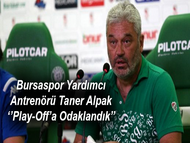 Bursaspor Yardımcı Antrenörü Taner Alpak: Play-Off’a Odaklandık