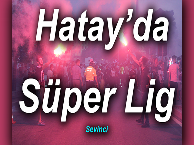 Hatay’da Süper Lig Sevinci
