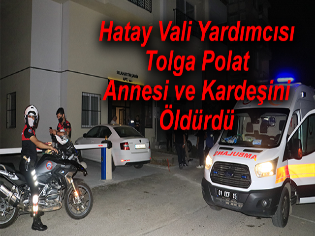 Hatay Vali Yardımcısı Tolga Polat, Annesi ve Kardeşini Öldürdü