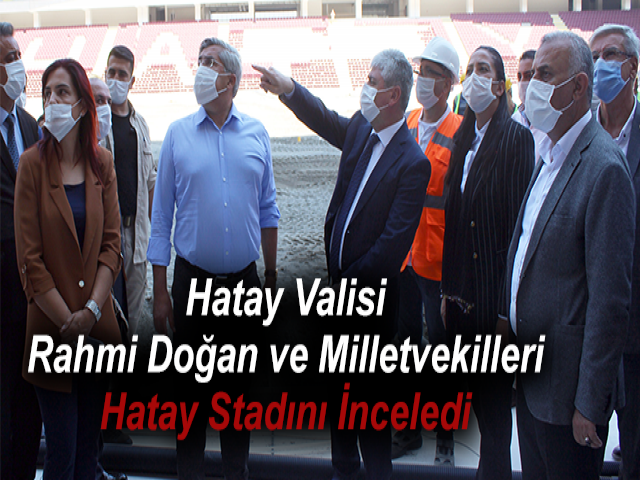 Hatay Valisi Rahmi Doğan ve Milletvekilleri Hatay Stadını İnceledi