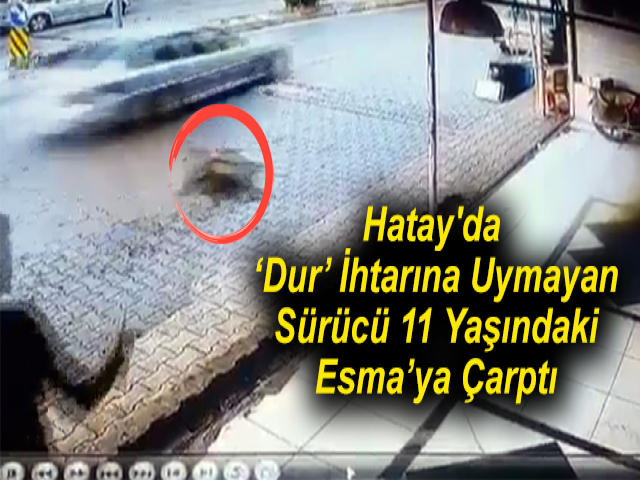 Hatay'da 'Dur' İhtarına Uymayan Sürücü, 11 Yaşındaki Esma’ya Çarptı