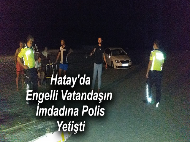 Hatay'da Engelli Vatandaşın İmdadına Polis Yetişti