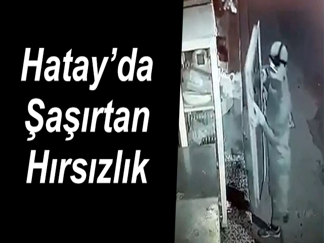 Hatay’da Şaşırtan Hırsızlık