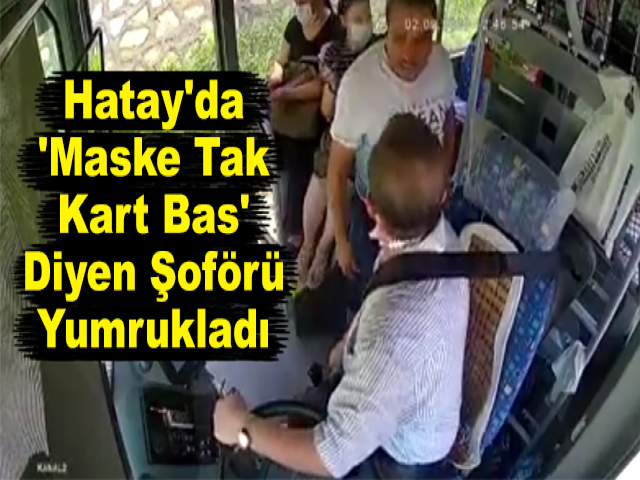 Hatay'da 'Maske Tak, Kart Bas' Diyen Şoförü Yumrukladı