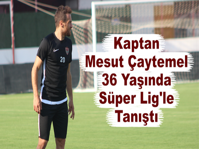 Kaptan Mesut Çaytemel, 36 Yaşında Süper Lig'le Tanıştı