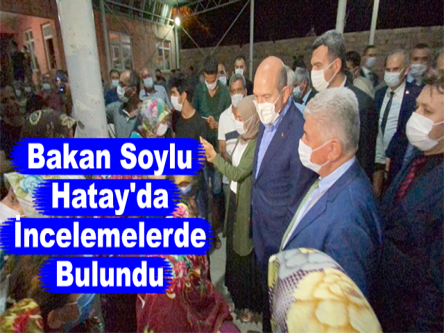 Bakan Soylu, Hatay'da İncelemelerde Bulundu