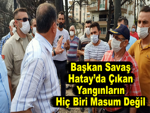 Başkan Savaş: Hatay’da Çıkan Yangınların Hiç Biri Masum Değil