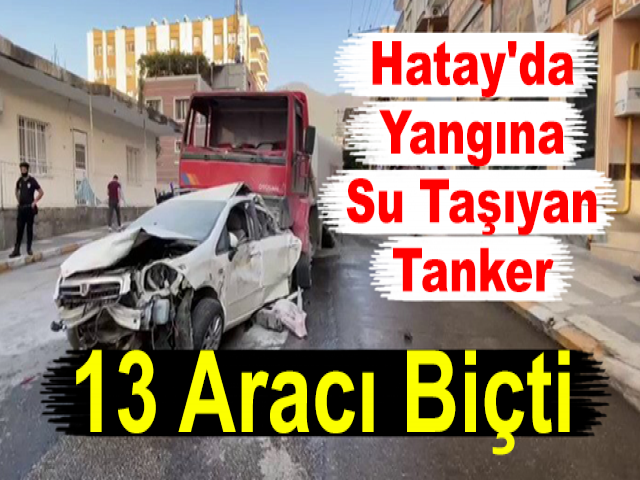 Hatay'da Yangına Su Taşıyan Tanker 13 Aracı Biçti
