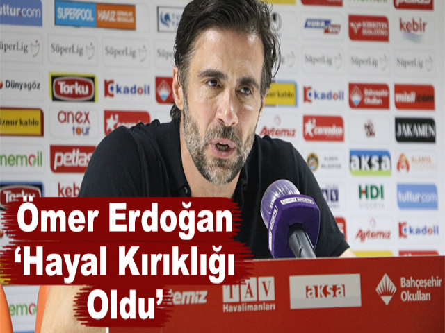 Ömer Erdoğan: “Hayal Kırıklığı Oldu”