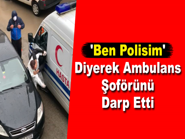 'Ben Polisim' Diyerek Ambulans Şoförünü Darp Etti