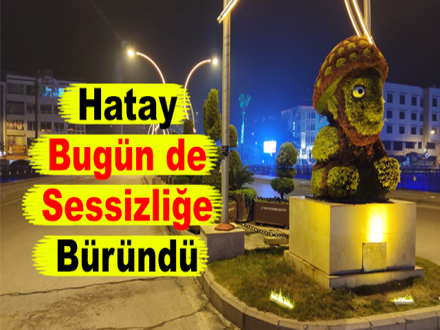 Hatay Bugün de Sessizliğe Büründü