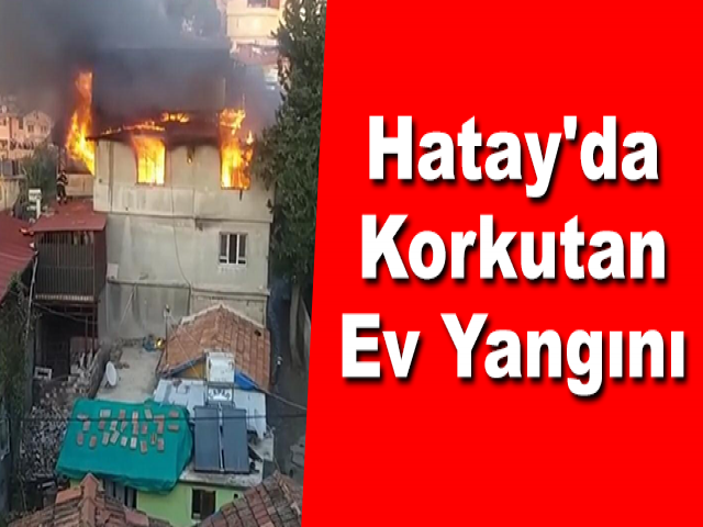 Hatay'da Korkutan Ev Yangını