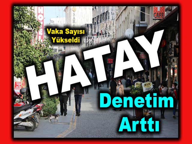 Hatay'da korona vaka sayısı yükseldi, tedbir de denetim de arttı