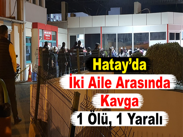 Hatay’da İki Aile Arasında Kavga 1 Ölü, 1 Yaralı