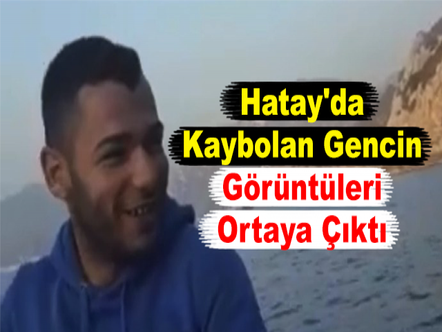 Hatay'da Kaybolan Gencin Görüntüleri Ortaya Çıktı