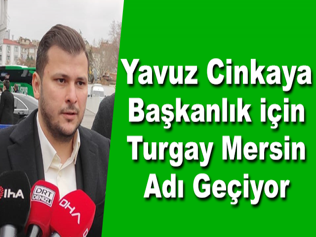Yavuz Cinkaya: Başkanlık için Turgay Mersin Adı Geçiyor