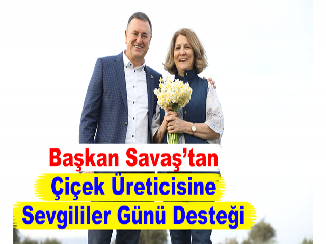 Başkan Savaş’tan Çiçek Üreticisine Sevgililer Günü Desteği
