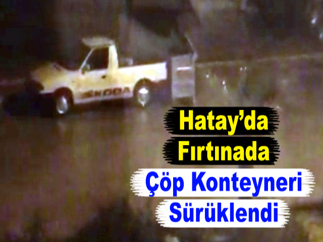 Hatay’da Fırtınada Çöp Konteyneri Sürüklendi