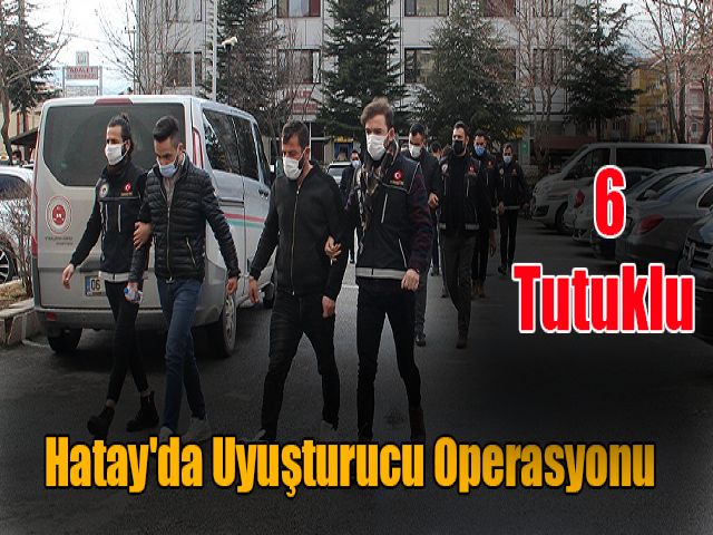 Hatay'da uyuşturucu operasyonu: 6 tutuklu 
