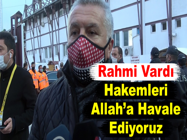 Rahmi Vardı: Hakemleri Allah’a Havale Ediyoruz