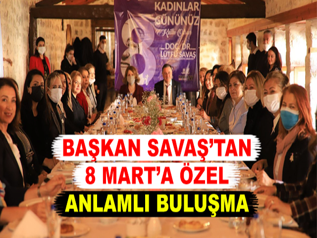 BAŞKAN SAVAŞ’TAN 8 MART’A ÖZEL ANLAMLI BULUŞMA