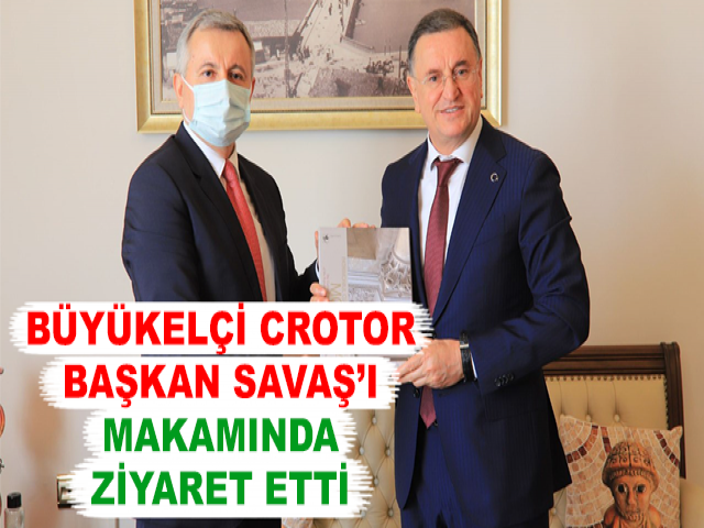 BÜYÜKELÇİ CROTOR BAŞKAN SAVAŞ’I MAKAMINDA ZİYARET ETTİ