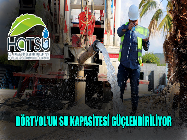 DÖRTYOL’UN SU KAPASİTESİ GÜÇLENDİRİLİYOR