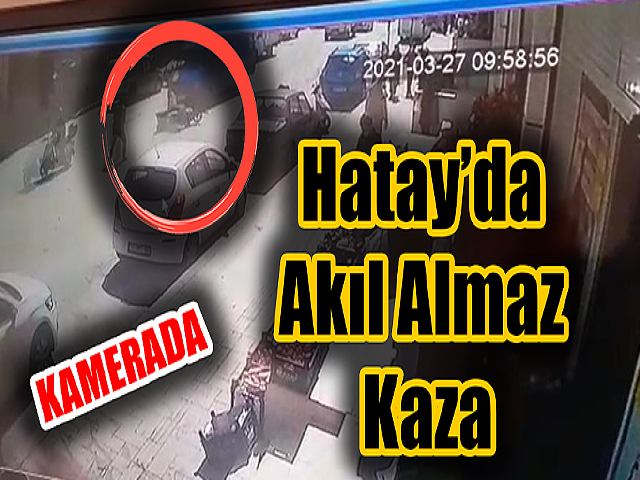 Hatay’da akıl almaz kaza