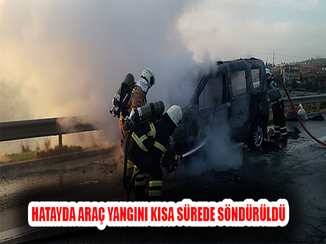 HATAYDA ARAÇ YANGINI KISA SÜREDE SÖNDÜRÜLDÜ