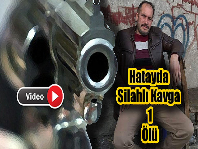 Hatayda Silahlı kavgada bir kişi hayatını kaybetti
