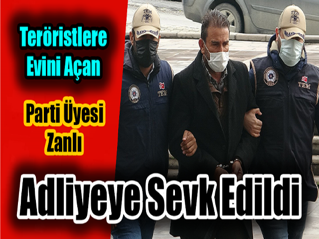 Hatayda teröristlere evini açan parti üyesi zanlı adliyeye sevk edildi
