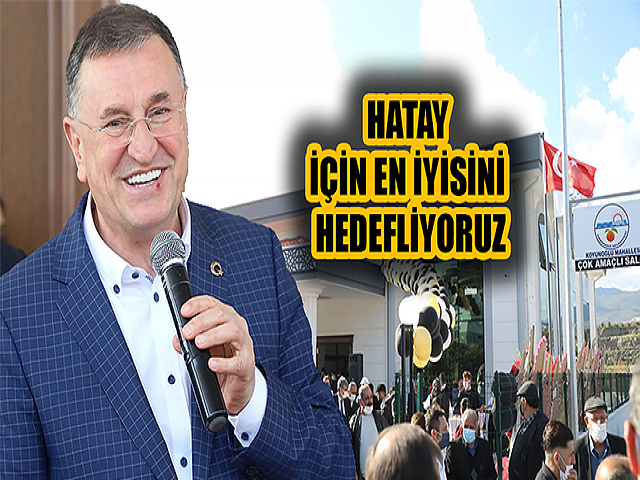 Lütfü SAVAŞ, HATAY’IN HER NOKTASI İÇİN EN İYİSİNİ HEDEFLİYORUZ