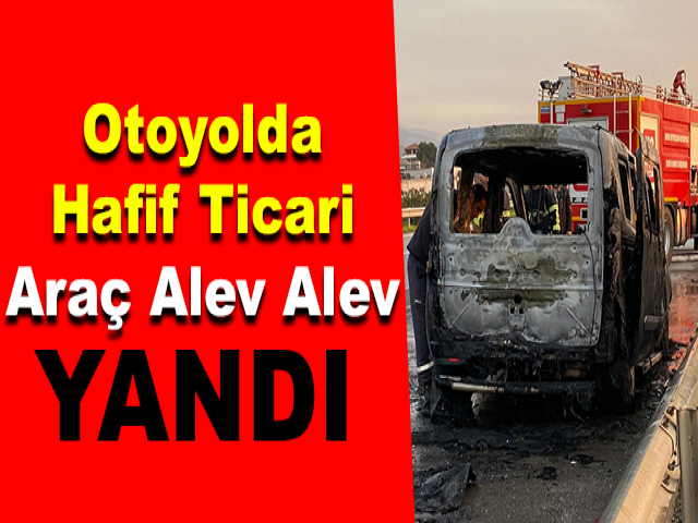 Otoyolda Hafif Ticari Araç Alev Alev Yandı