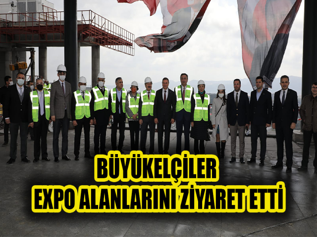 BÜYÜKELÇİLER EXPO ALANLARINI ZİYARET ETTİ