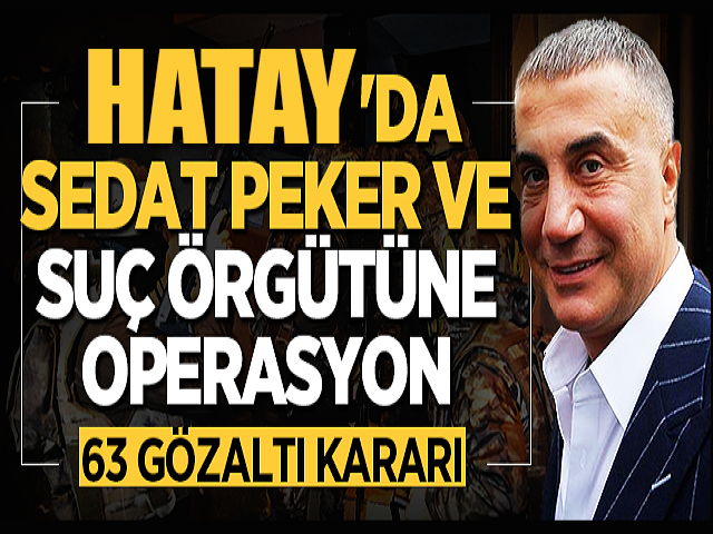Hatayda Sedat Peker Gurubuna Eş zamanlı operasyon: 63 gözaltı kararı